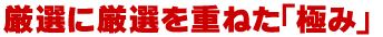 厳選に厳選を重ねた「極み」